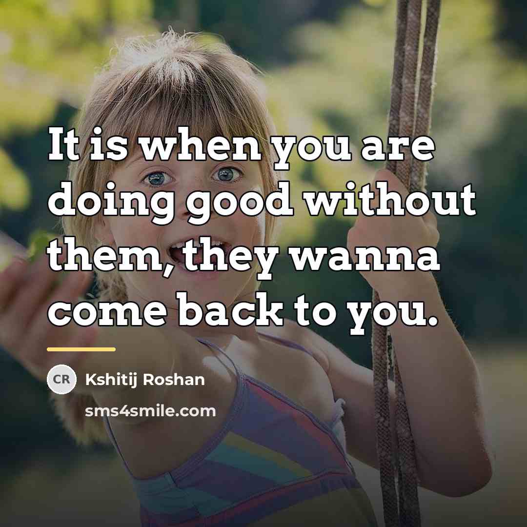 “It is when you are doing good without them, they…” quote by Kshitij Roshan
