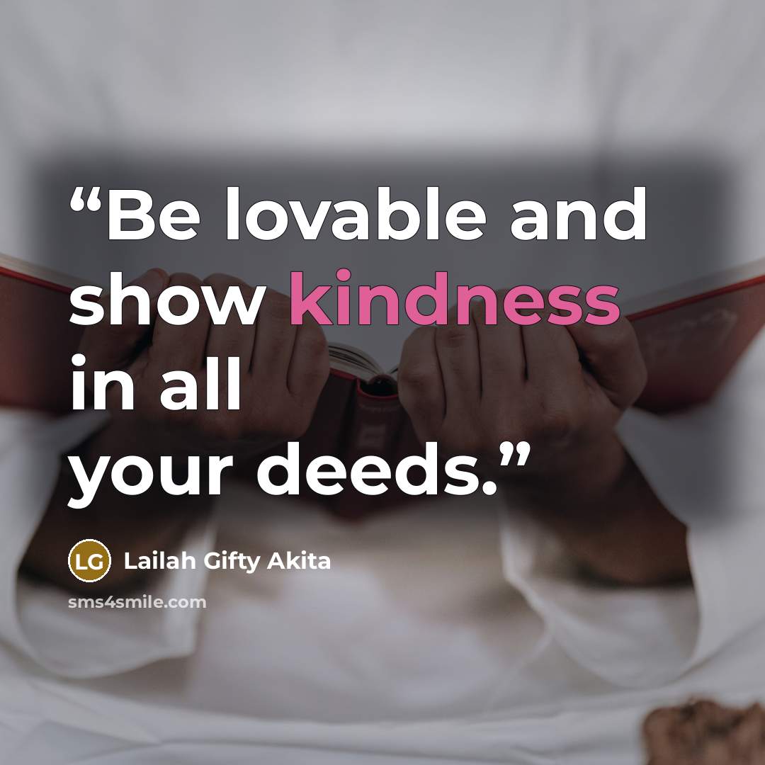 “Be lovable and show kindness in all your deeds.” quote by Lailah Gifty Akita