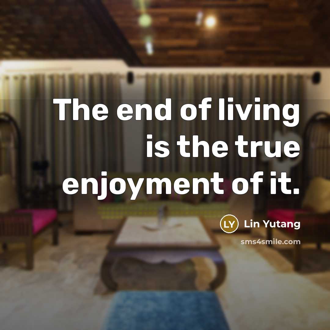 “The end of living is the true enjoyment of it.…” quote by Lin Yutang