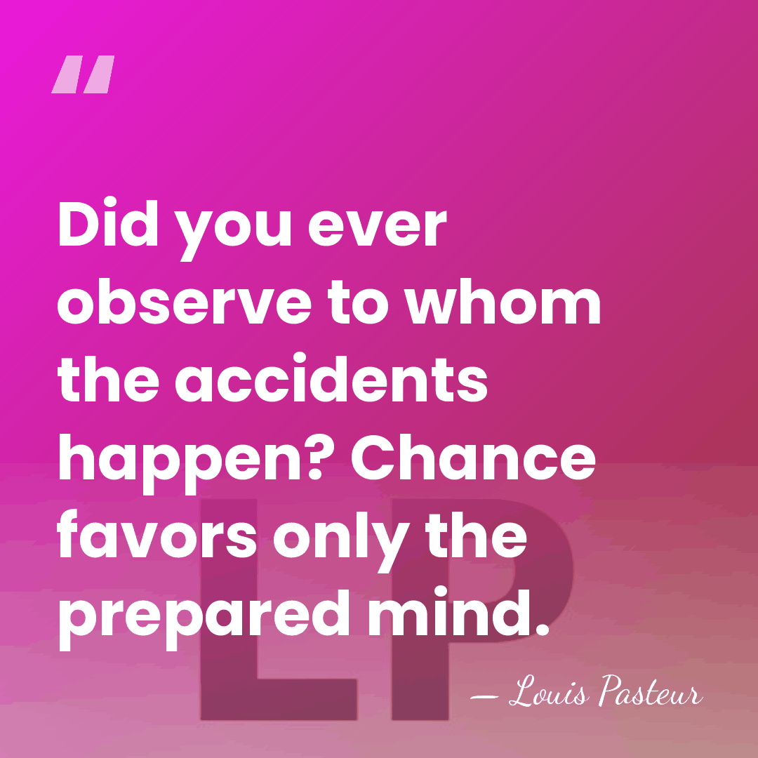 Did you ever observe to whom the accidents happen? Chance favors only&hellip; - Louis Pasteur