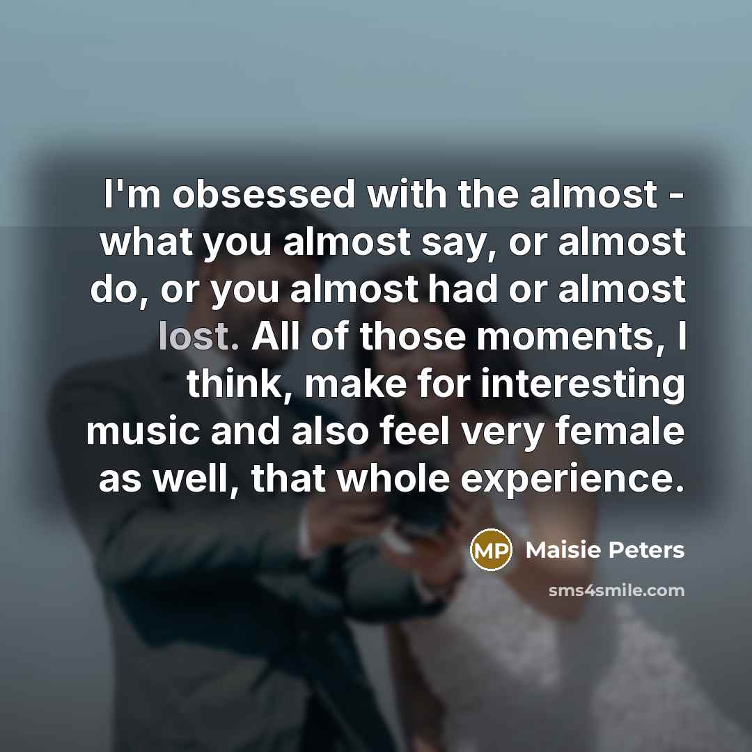 “I'm obsessed with the almost - what you almost say,…” quote by Maisie Peters