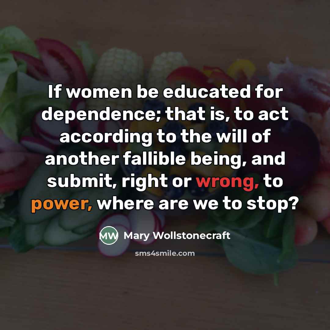 “If women be educated for dependence; that is, to act…” quote by Mary Wollstonecraft