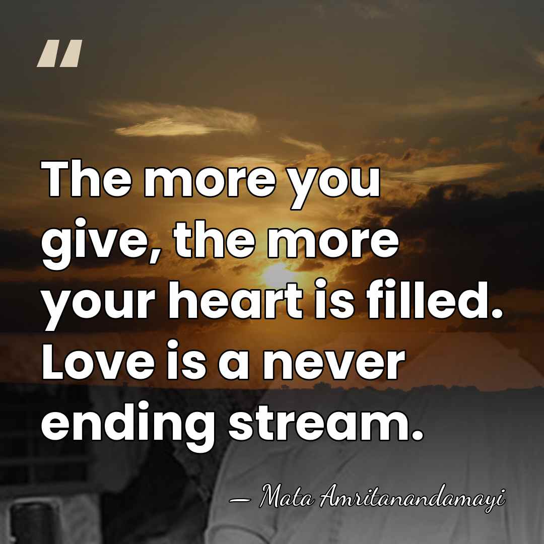 The more you give, the more your heart is filled. Love is&hellip; - Mata Amritanandamayi