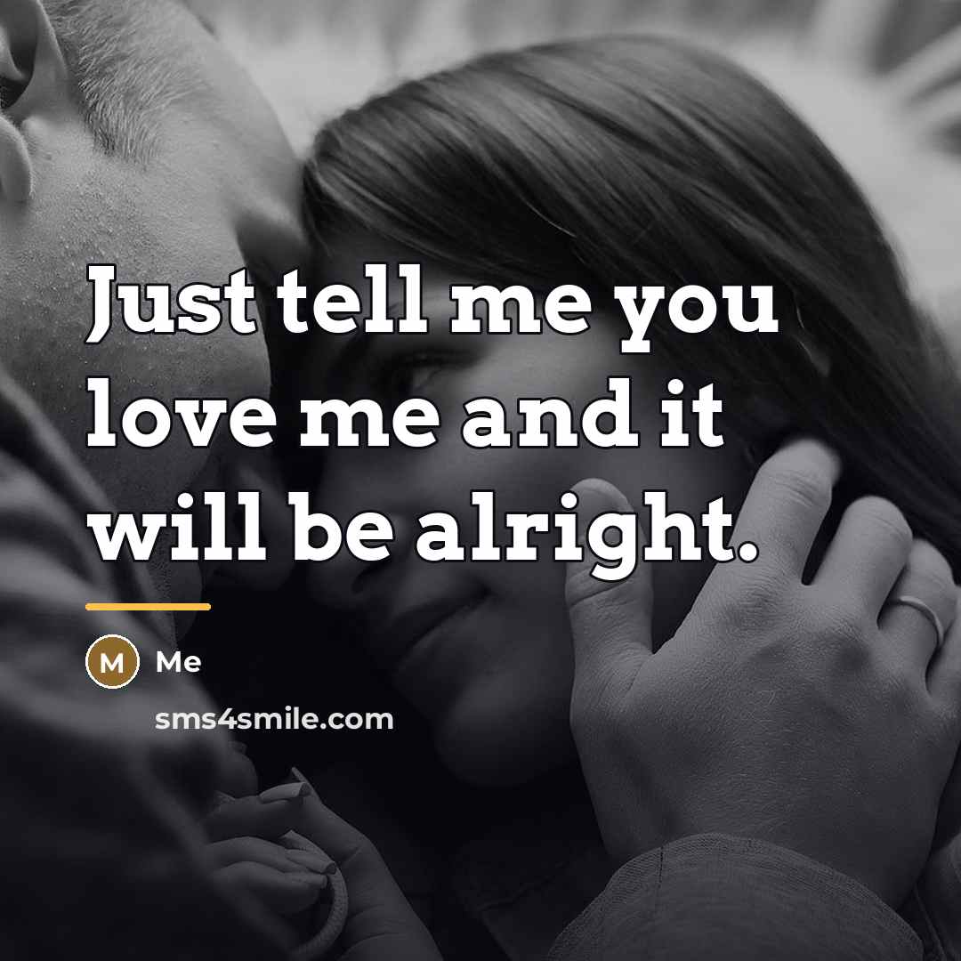 “Just tell me you love me and it will be…” quote by Me