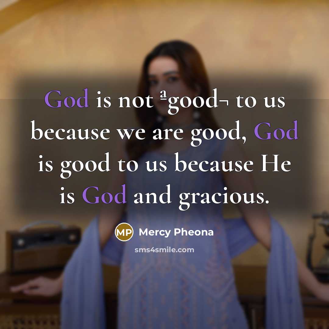 “God is not ªgood¬ to us because we are good,…” quote by Mercy Pheona