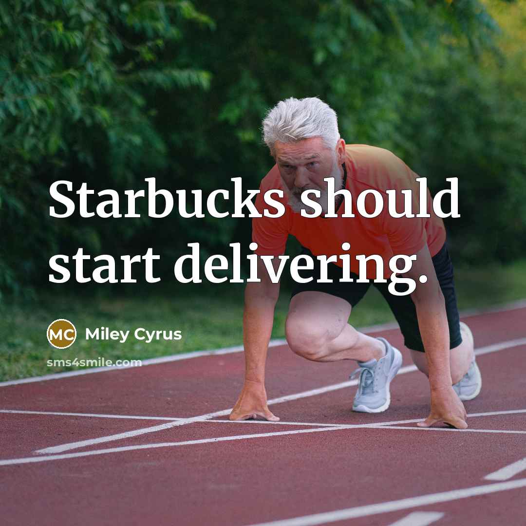 “Starbucks should start delivering.” quote by Miley Cyrus