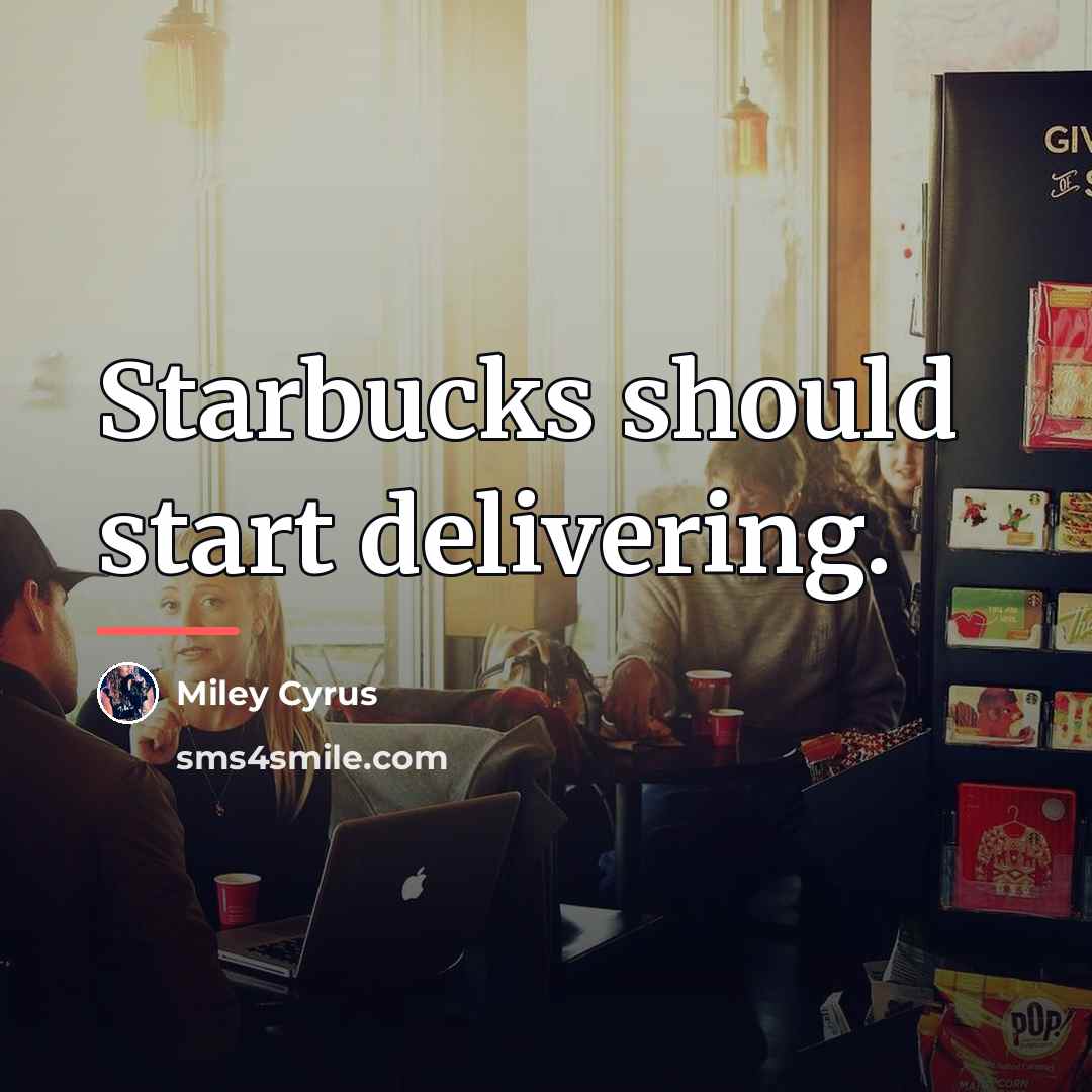 “Starbucks should start delivering.…” quote by Miley Cyrus