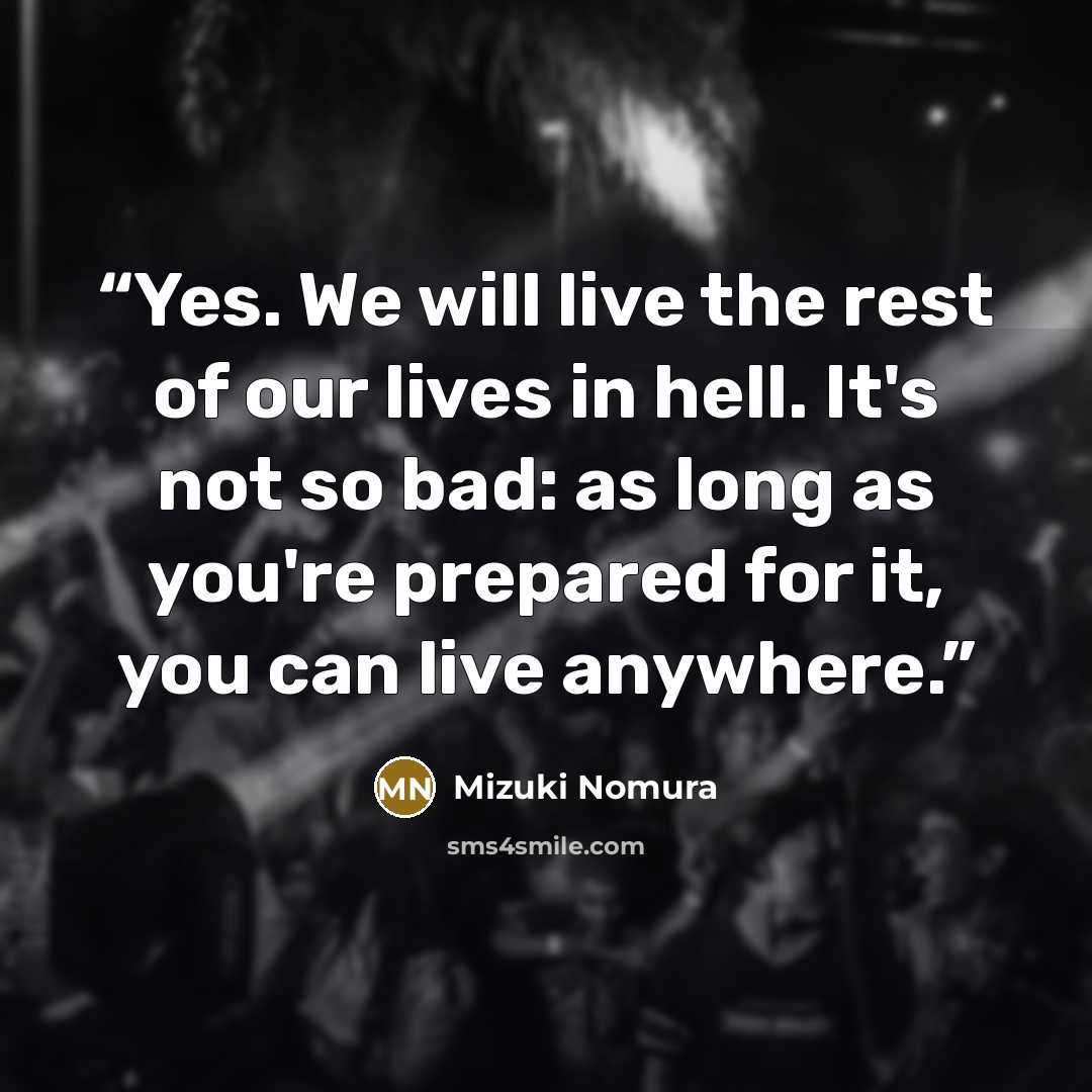 “Yes. We will live the rest of our lives in hell. It's not so bad: as long as you're prepared for it, you can live anywhere.” quote by Mizuki Nomura