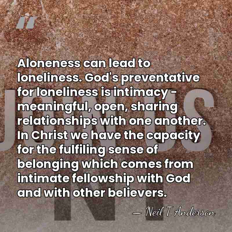Aloneness can lead to loneliness. God's preventative for loneliness is intimacy -&hellip; - Neil T Anderson