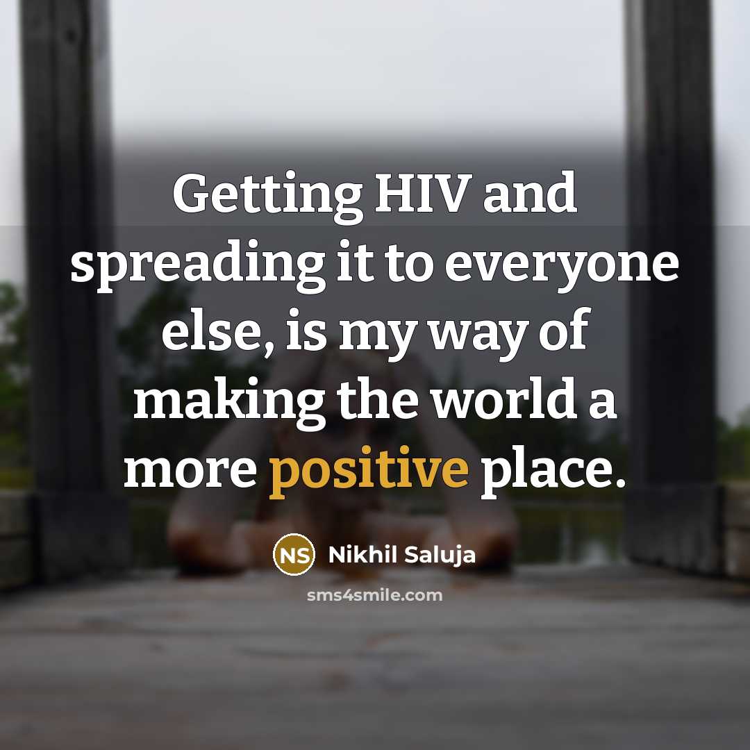 “Getting HIV and spreading it to everyone else, is my way of making the world a more positive place.” quote by Nikhil Saluja