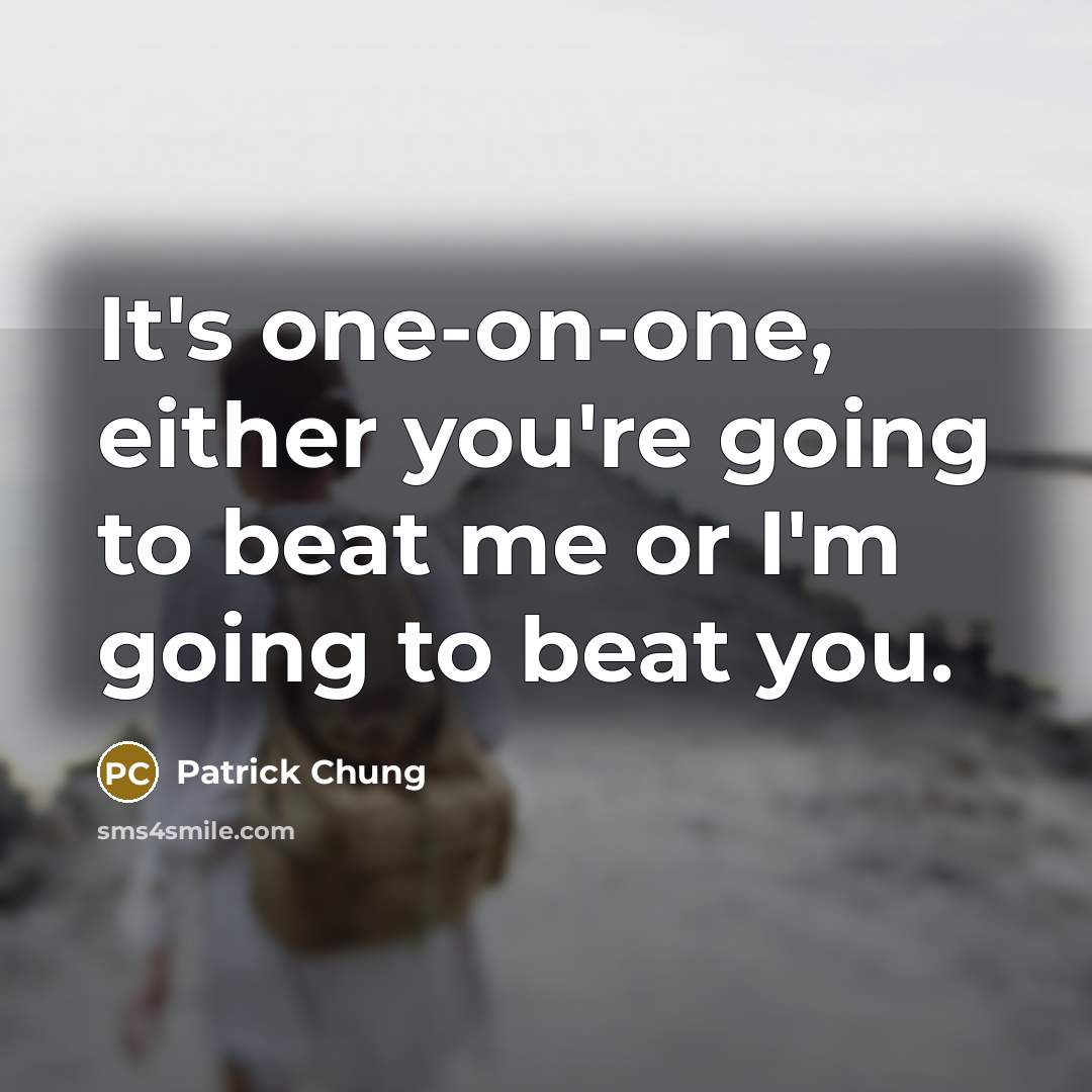 “It's one-on-one, either you're going to beat me or I'm…” quote by Patrick Chung