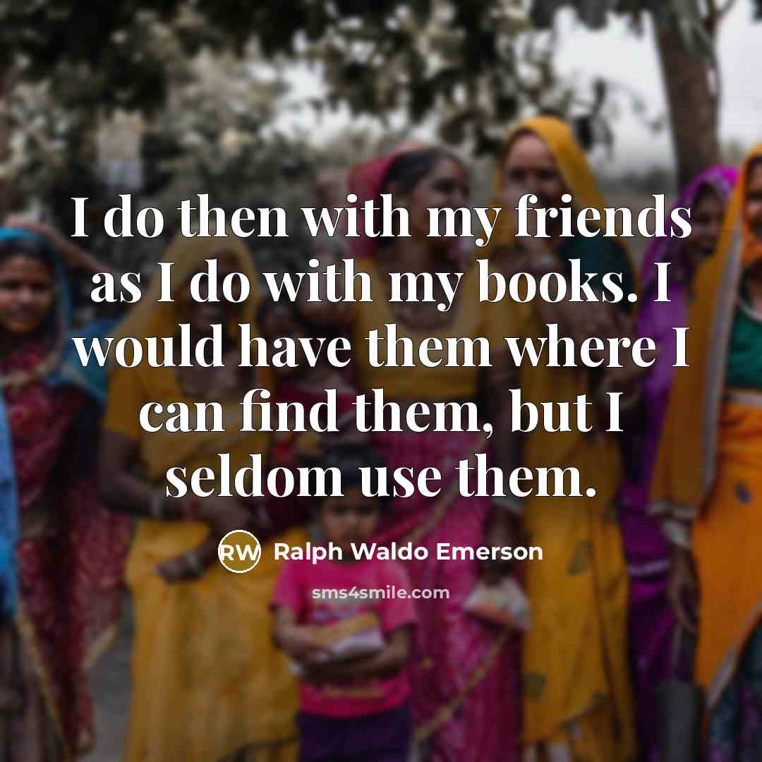 “I do then with my friends as I do with…” quote by Ralph Waldo Emerson