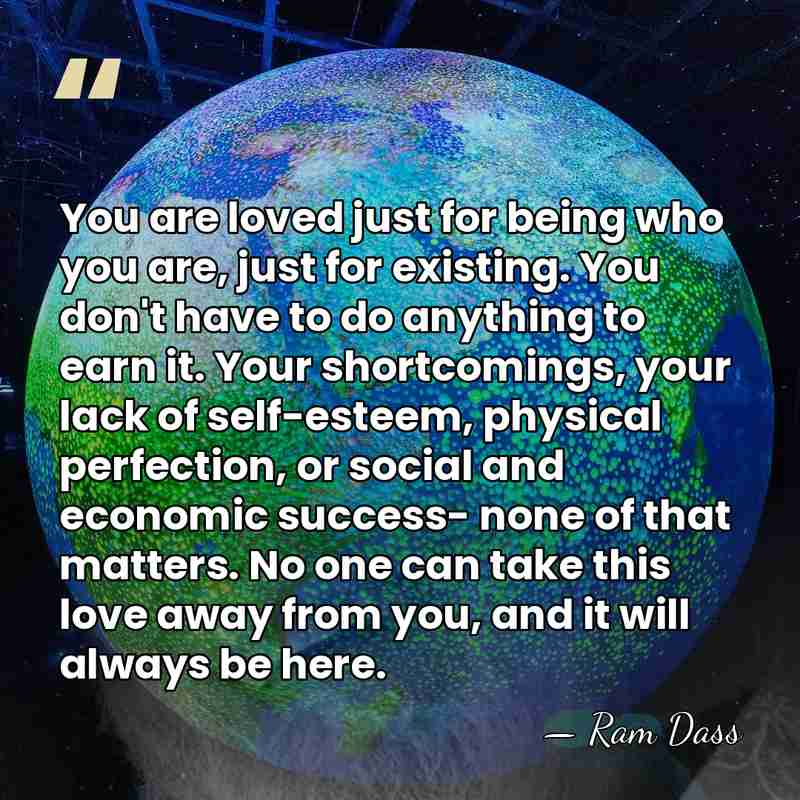 You are loved just for being who you are, just for existing.&hellip; - Ram Dass