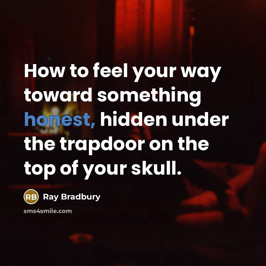 “How to feel your way toward something honest, hidden under…” quote by Ray Bradbury