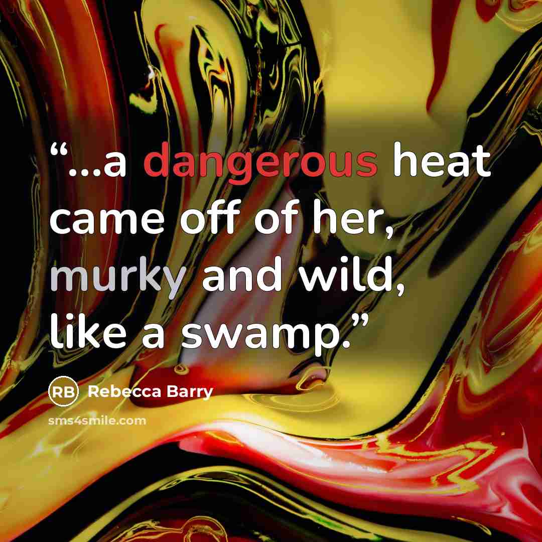 “...a dangerous heat came off of her, murky and wild, like a swamp.” quote by Rebecca Barry