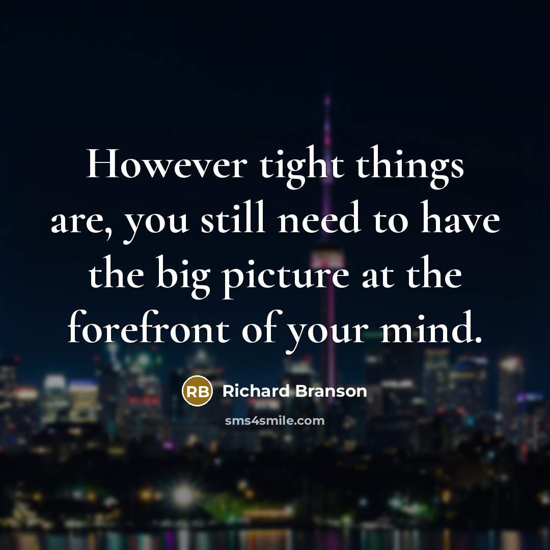 “However tight things are, you still need to have the…” quote by Richard Branson