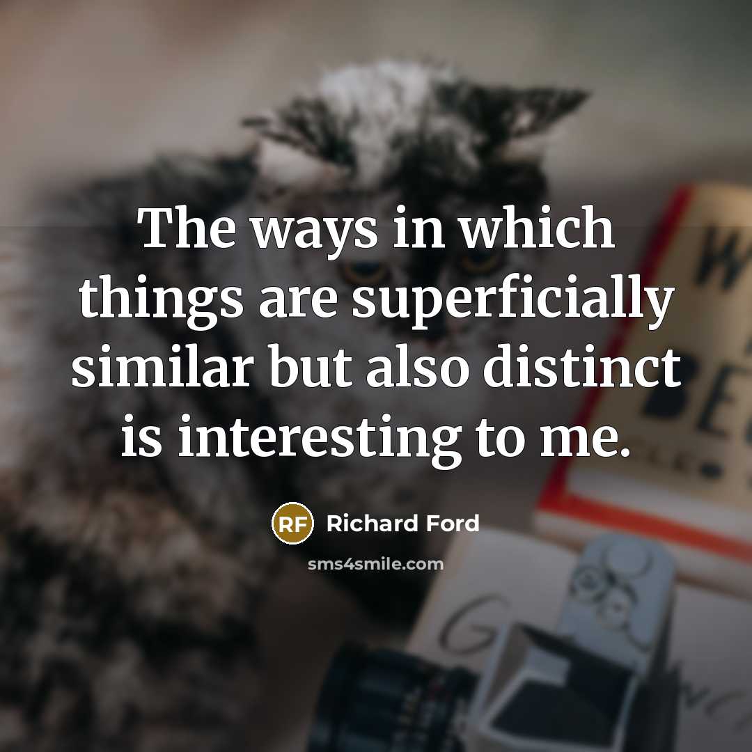 “The ways in which things are superficially similar but also…” quote by Richard Ford