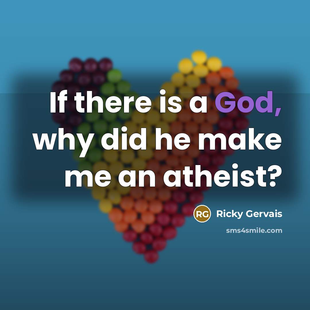 “If there is a God, why did he make me…” quote by Ricky Gervais
