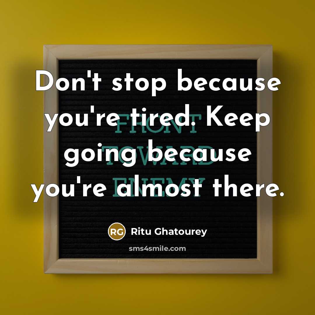 “Don't stop because you're tired. Keep going because you're almost…” quote by Ritu Ghatourey