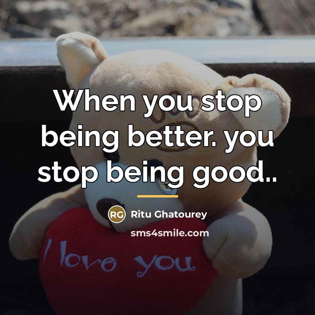 “When you stop being better. you stop being good..…” quote by Ritu Ghatourey
