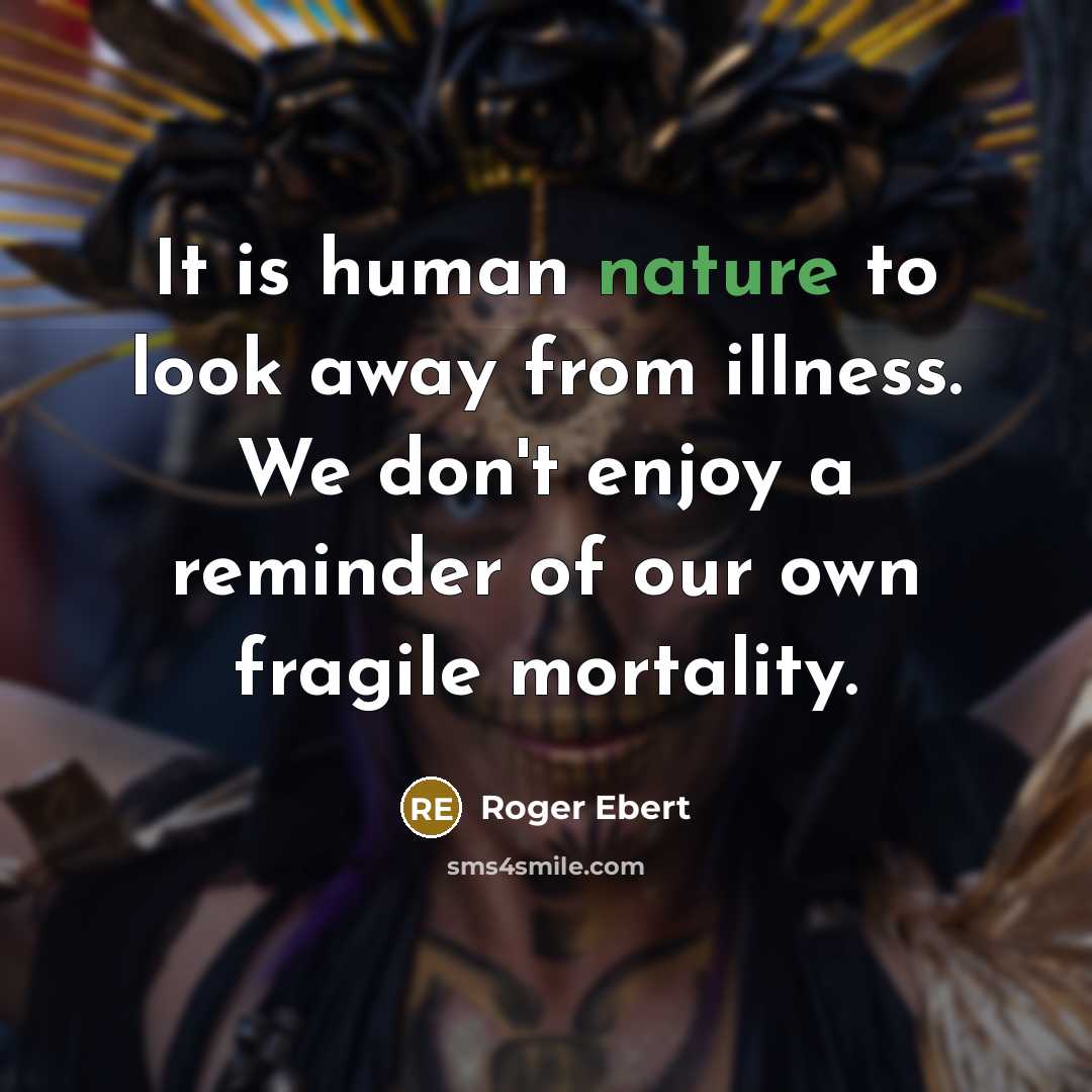 “It is human nature to look away from illness. We…” quote by Roger Ebert