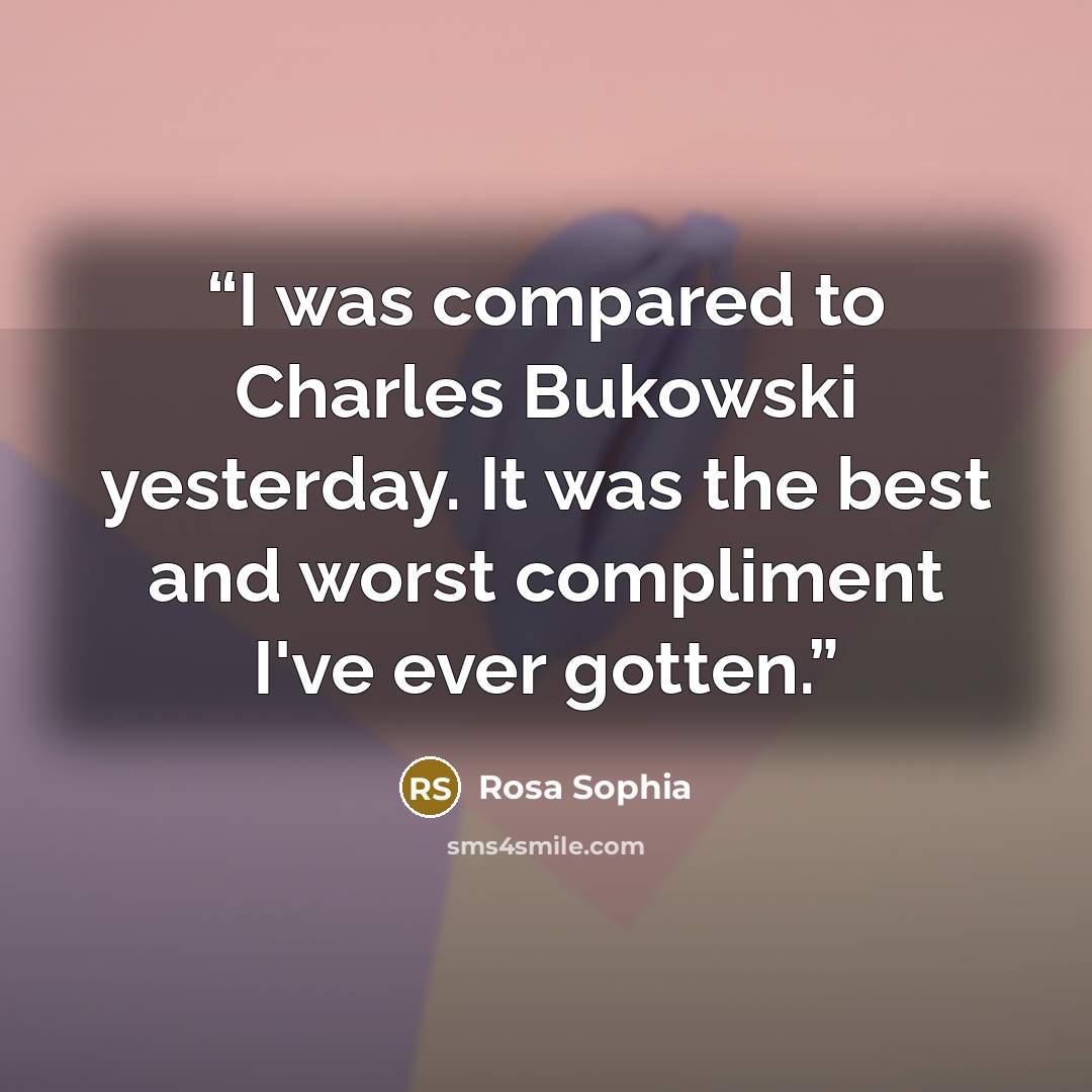 “I was compared to Charles Bukowski yesterday. It was the best and worst compliment I've ever gotten.” quote by Rosa Sophia