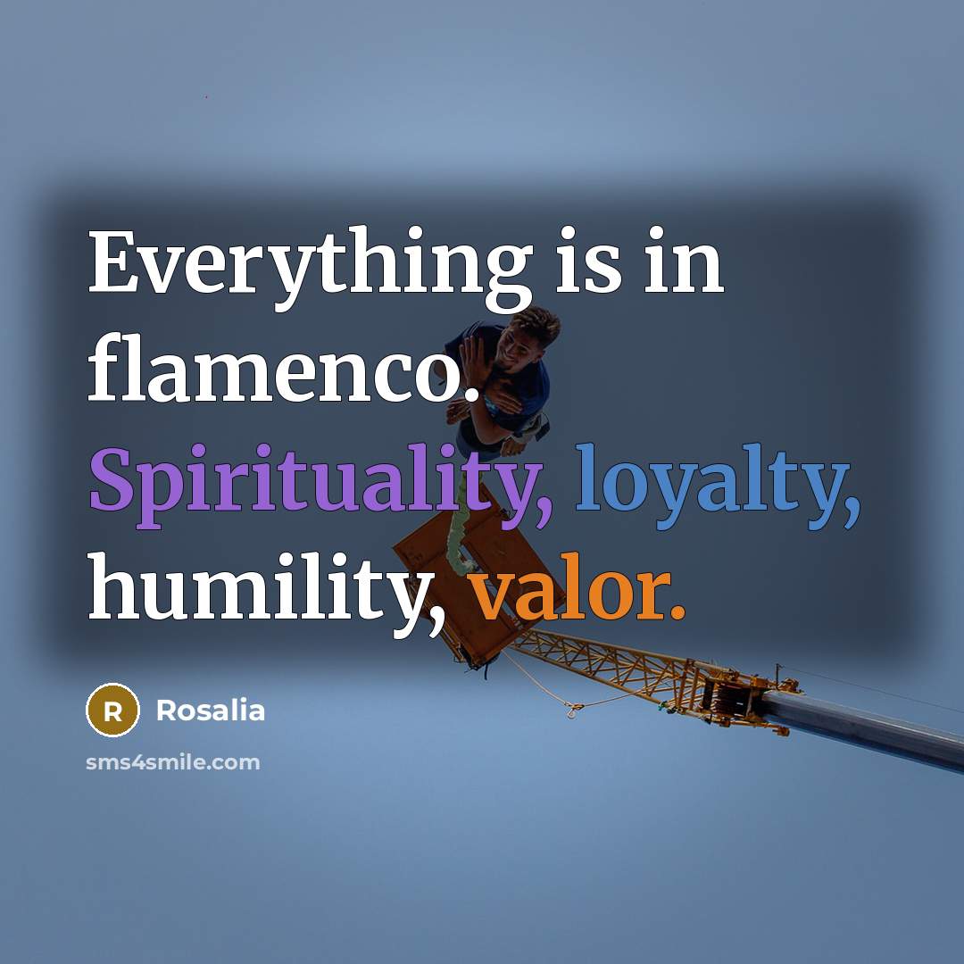 “Everything is in flamenco. Spirituality, loyalty, humility, valor.…” quote by Rosalia