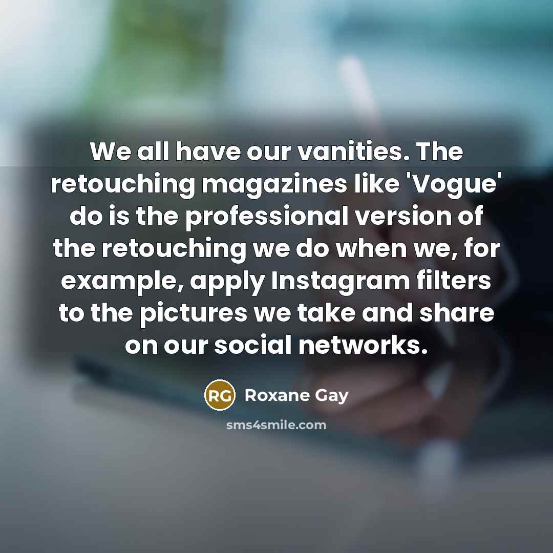 “We all have our vanities. The retouching magazines like 'Vogue'…” quote by Roxane Gay