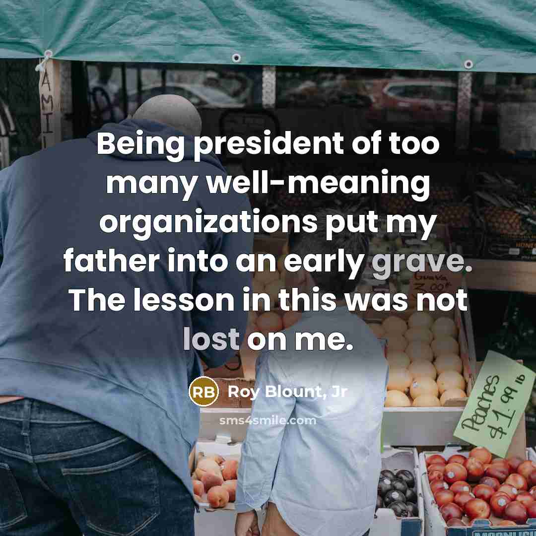 “Being president of too many well-meaning organizations put my father…” quote by Roy Blount, Jr