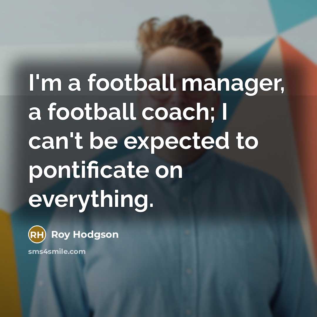 “I'm a football manager, a football coach; I can't be…” quote by Roy Hodgson