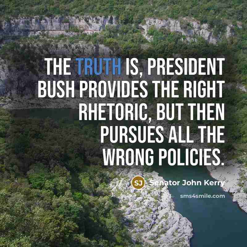 “The truth is, President Bush provides the right rhetoric, but…” quote by Senator John Kerry