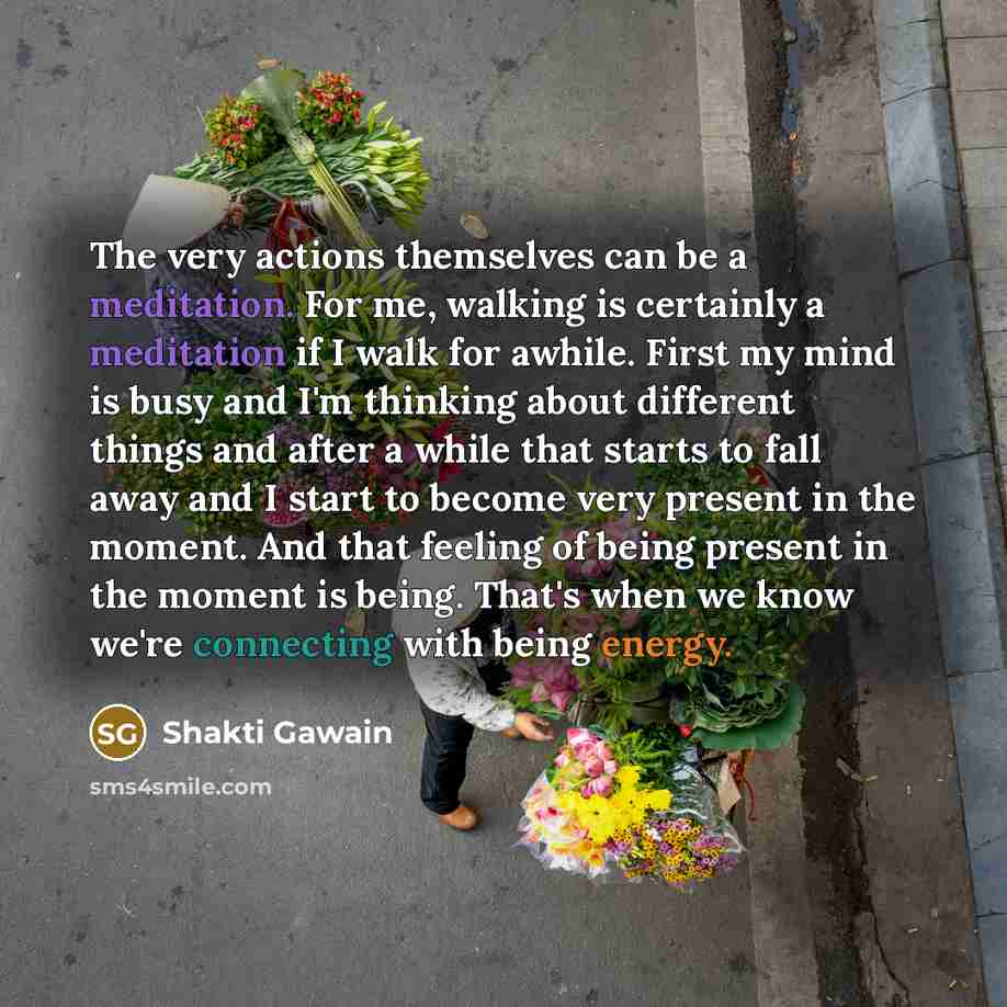 “The very actions themselves can be a meditation. For me,…” quote by Shakti Gawain