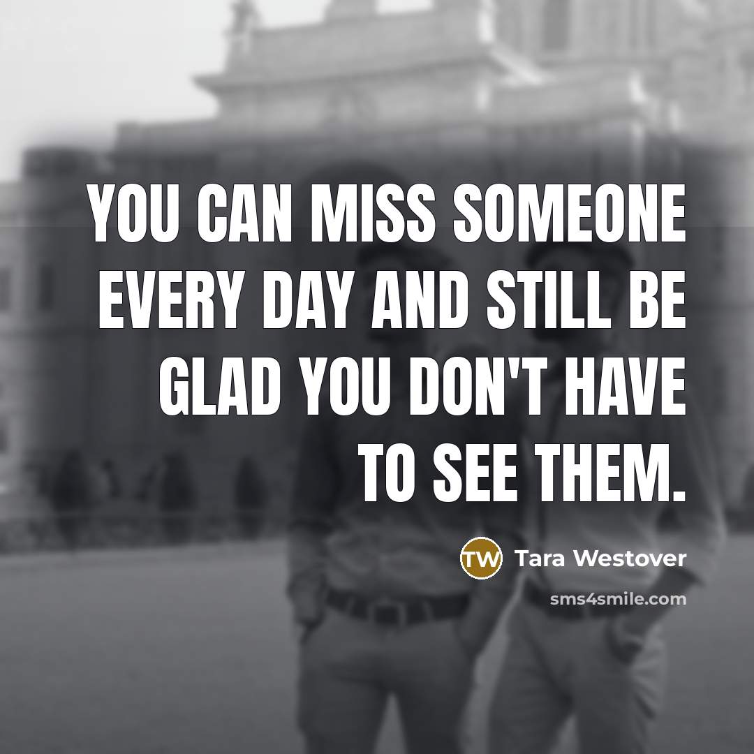 “You can miss someone every day and still be glad…” quote by Tara Westover