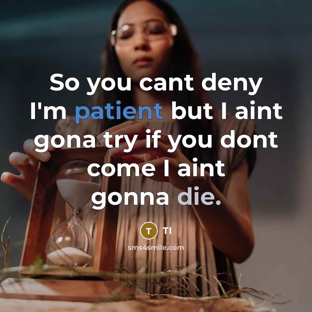 “So you cant deny I'm patient but I aint gona try if you dont come I aint gonna die.” quote by TI