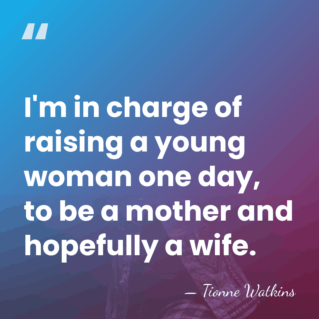 I'm in charge of raising a young woman one day, to be&hellip; - Tionne Watkins