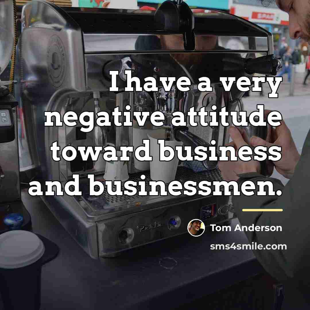 “I have a very negative attitude toward business and businessmen.…” quote by Tom Anderson