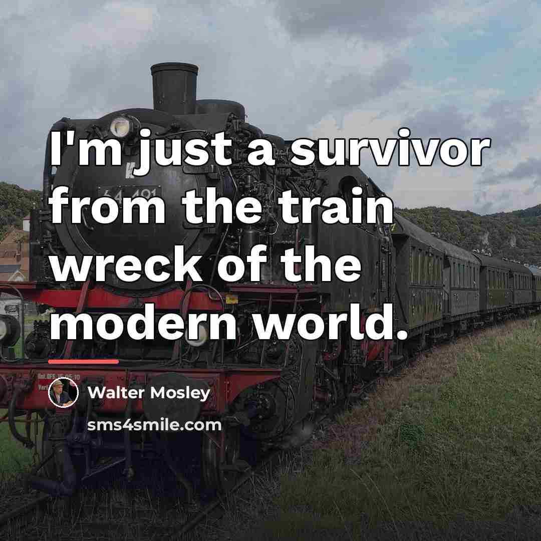 “I'm just a survivor from the train wreck of the…” quote by Walter Mosley