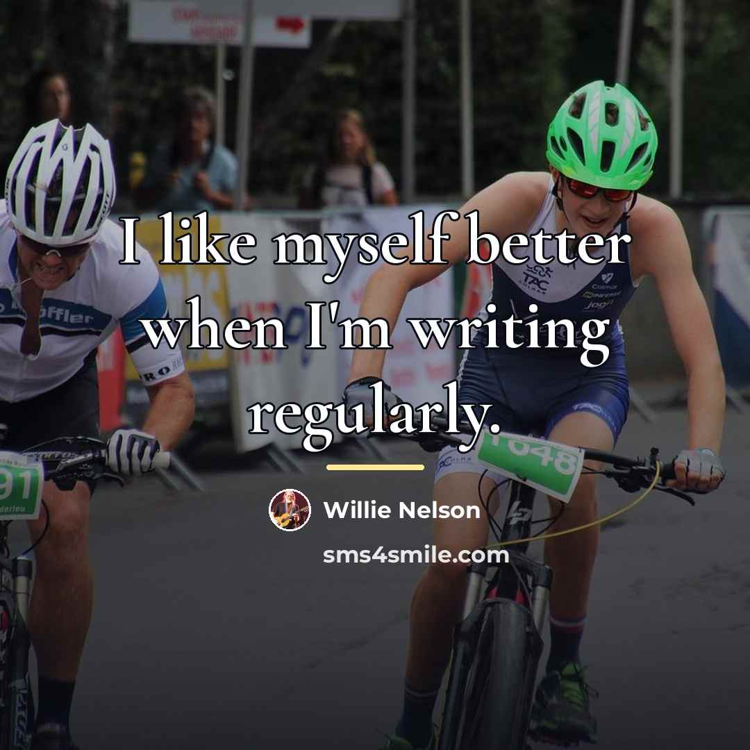 “I like myself better when I'm writing regularly.…” quote by Willie Nelson