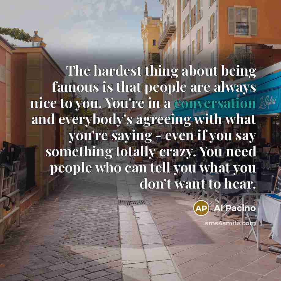 “The hardest thing about being famous is that people are…” quote by Al Pacino