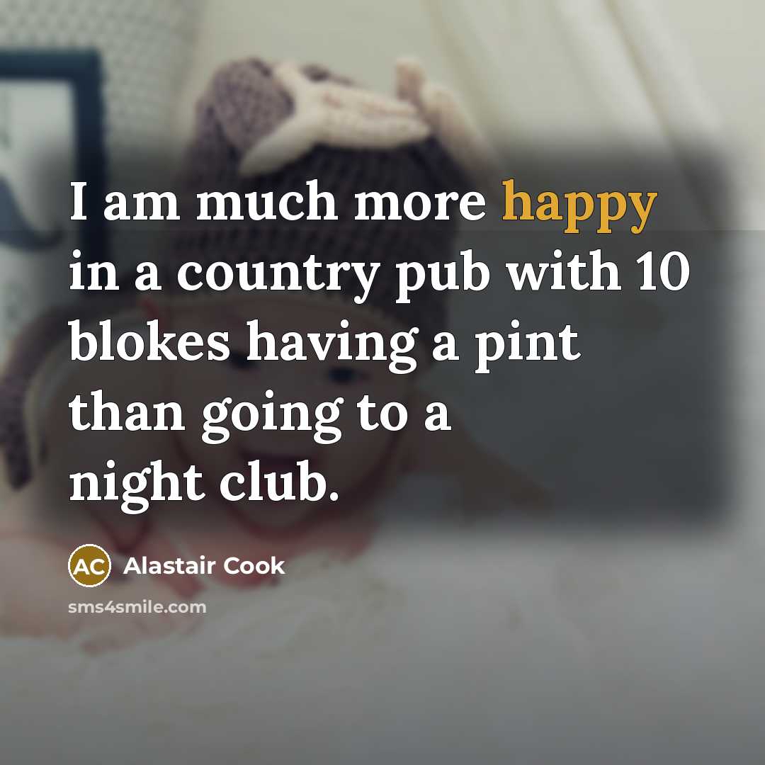 “I am much more happy in a country pub with…” quote by Alastair Cook