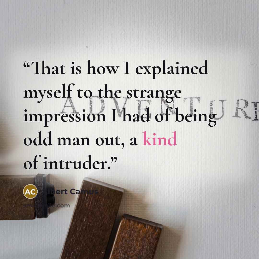 “That is how I explained myself to the strange impression I had of being odd man out, a kind of intruder.” quote by Albert Camus
