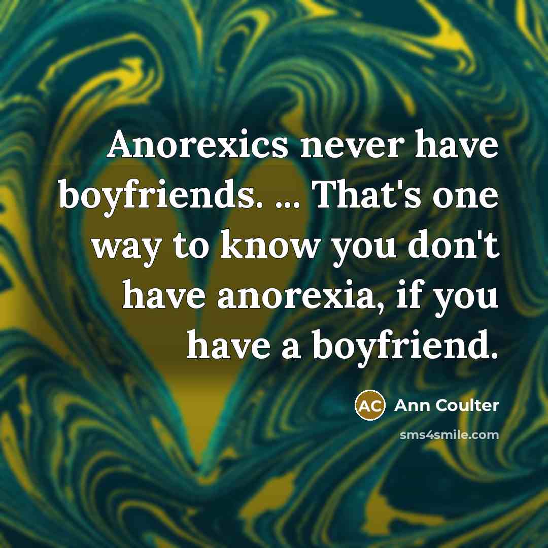 “Anorexics never have boyfriends. ... That's one way to know…” quote by Ann Coulter