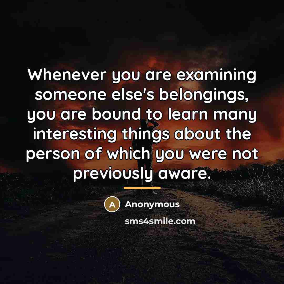 “Whenever you are examining someone else's belongings, you are bound…” quote by Anonymous