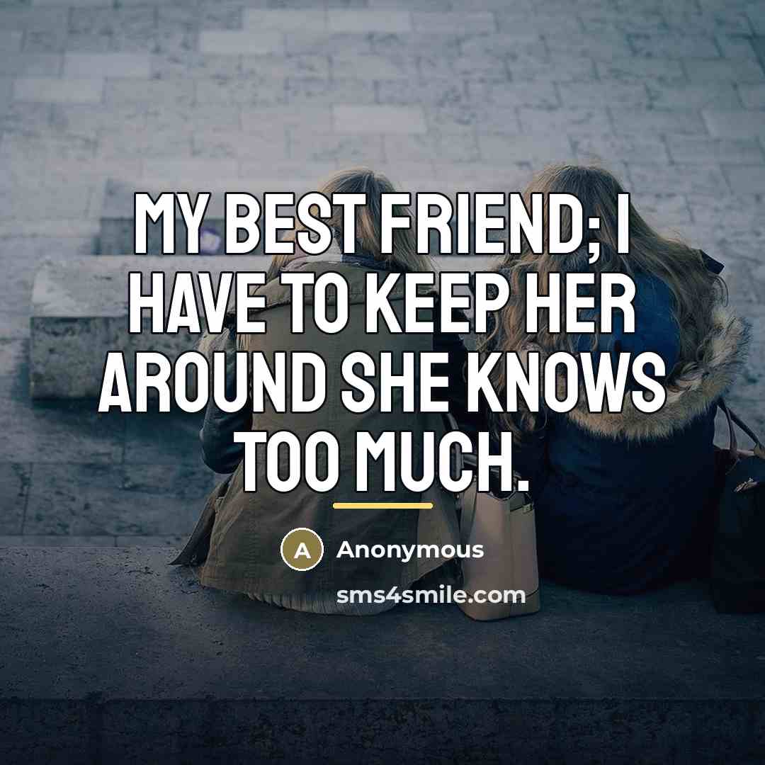 “My best friend; I have to keep her around she…” quote by Anonymous