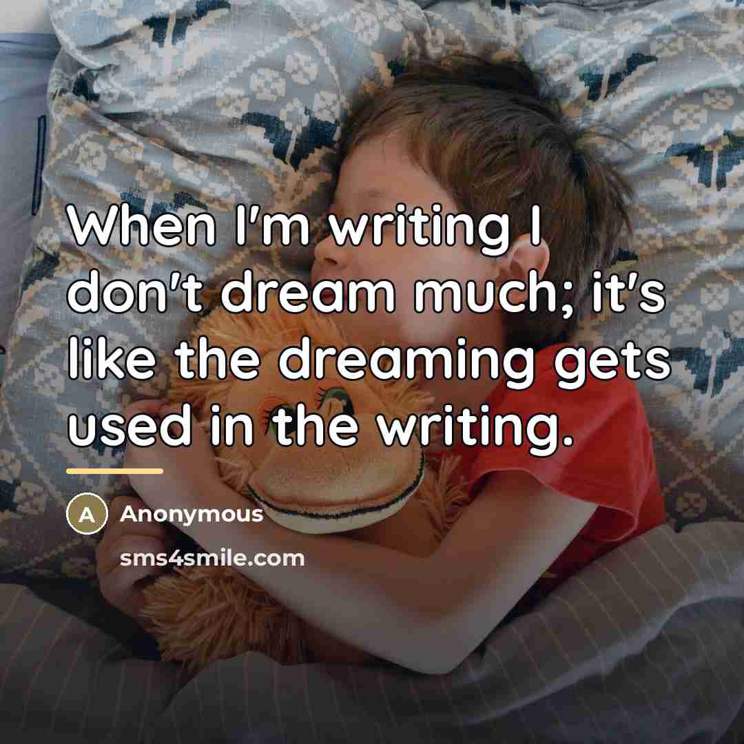 “When I'm writing I don't dream much; it's like the…” quote by Anonymous