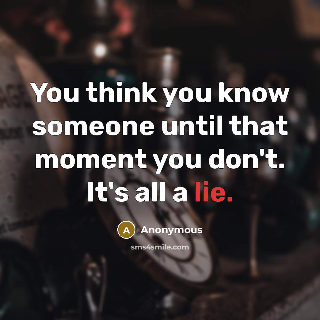 “You think you know someone until that moment you don't. It's all a lie.” quote by Anonymous