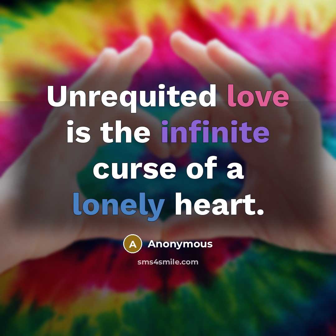 “Unrequited love is the infinite curse of a lonely heart.” quote by Anonymous