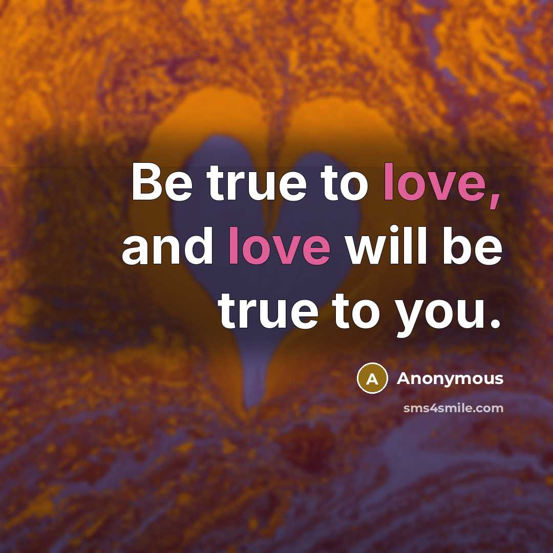 “Be true to love, and love will be true to…” quote by Anonymous