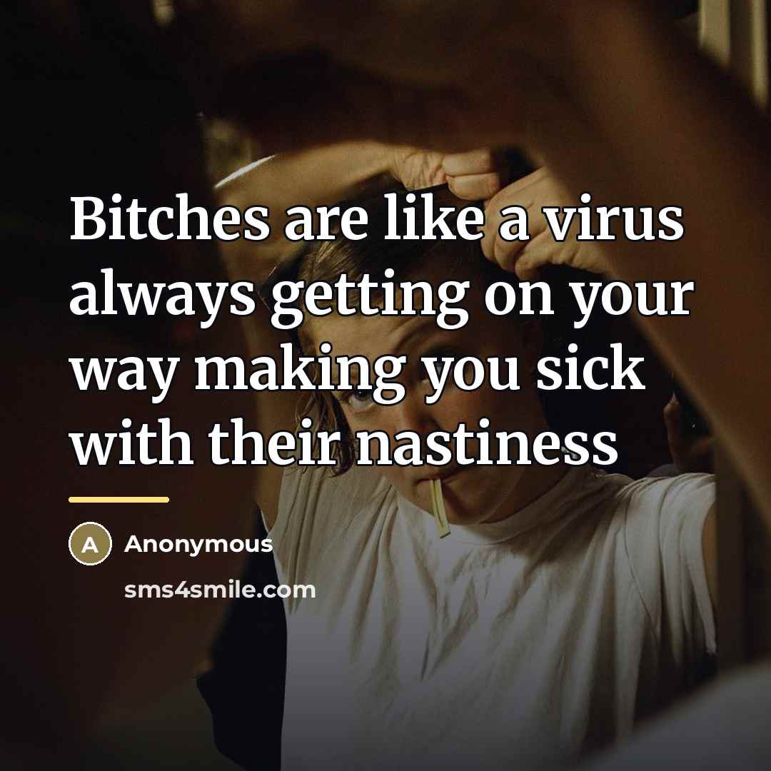 “Bitches are like a virus always getting on your way…” quote by Anonymous