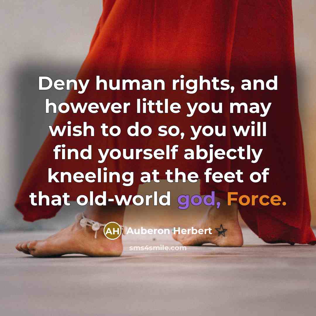 “Deny human rights, and however little you may wish to…” quote by Auberon Herbert